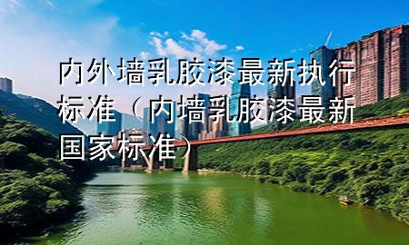 內(nèi)外墻乳膠漆最新執(zhí)行標(biāo)準(zhǔn)（內(nèi)墻乳膠漆最新國家標(biāo)準(zhǔn)）