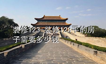 裝修123-裝修123平的房子需要多少錢