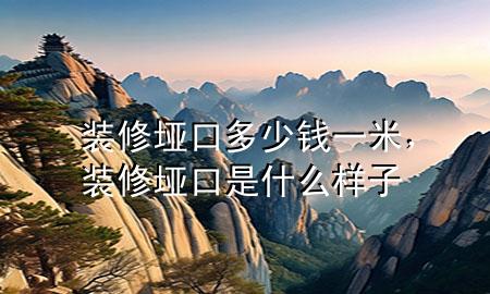 裝修埡口多少錢一米，裝修埡口是什么樣子