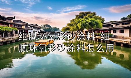 細(xì)膩環(huán)氧彩砂涂料-細(xì)膩環(huán)氧彩砂涂料怎么用