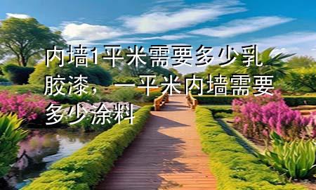 內(nèi)墻1平米需要多少乳膠漆，一平米內(nèi)墻需要多少涂料
