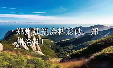 鄭州建筑涂料彩砂，鄭州涂料廠