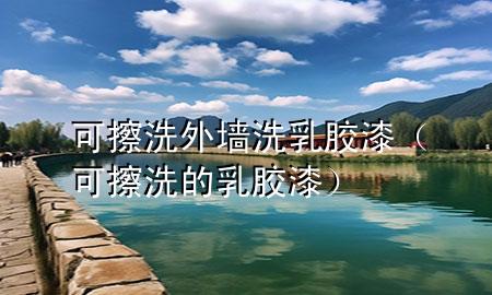 可擦洗外墻洗乳膠漆（可擦洗的乳膠漆）