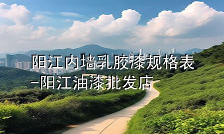 陽江內墻乳膠漆規(guī)格表-陽江油漆批發(fā)店