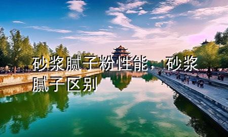 砂漿膩子粉性能，砂漿 膩子區(qū)別