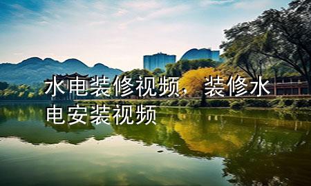 水電裝修視頻，裝修水電安裝視頻