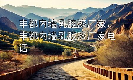 豐都內(nèi)墻乳膠漆廠家，豐都內(nèi)墻乳膠漆廠家電話