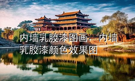 內(nèi)墻乳膠漆圖畫，內(nèi)墻乳膠漆顏色效果圖