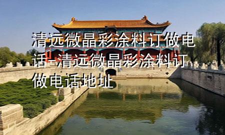 清遠(yuǎn)微晶彩涂料訂做電話-清遠(yuǎn)微晶彩涂料訂做電話地址