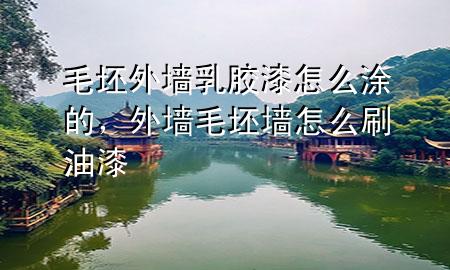 毛坯外墻乳膠漆怎么涂的，外墻毛坯墻怎么刷油漆