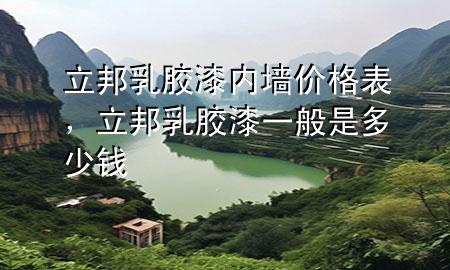 立邦乳膠漆內(nèi)墻價(jià)格表，立邦乳膠漆一般是多少錢