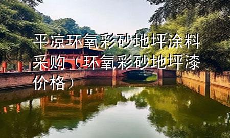 平?jīng)霏h(huán)氧彩砂地坪涂料采購（環(huán)氧彩砂地坪漆價格）