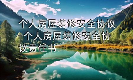 個(gè)人房屋裝修安全協(xié)議-個(gè)人房屋裝修安全協(xié)議責(zé)任書
