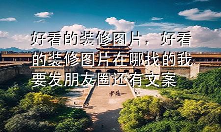 好看的裝修圖片，好看的裝修圖片在哪找的我要發(fā)朋友圈還有文案