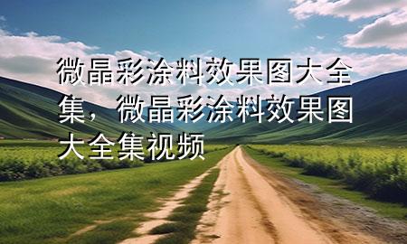 微晶彩涂料效果圖大全集，微晶彩涂料效果圖大全集視頻