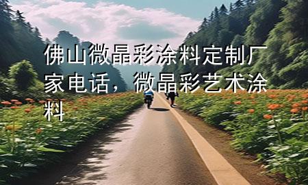 佛山微晶彩涂料定制廠家電話，微晶彩藝術(shù)涂料