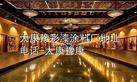 太康豫彩漆涂料廠地址電話-太康豫康