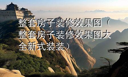 整套房子裝修效果圖（整套房子裝修效果圖大全新式裝裝）