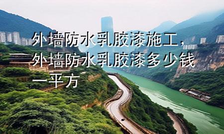 外墻防水乳膠漆施工，外墻防水乳膠漆多少錢一平方