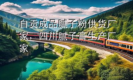 自貢成品膩?zhàn)臃酃┴洀S家，四川膩?zhàn)痈嗌a(chǎn)廠家