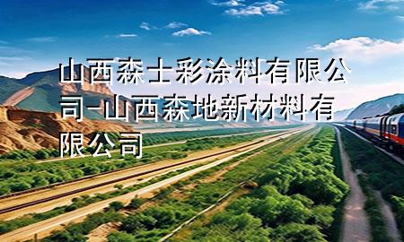 山西森士彩涂料有限公司-山西森地新材料有限公司