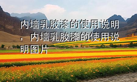 內(nèi)墻乳膠漆的使用說明，內(nèi)墻乳膠漆的使用說明圖片