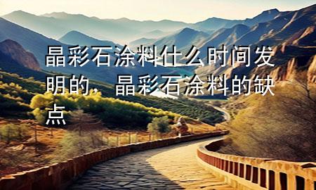 晶彩石涂料什么時間發(fā)明的，晶彩石涂料的缺點