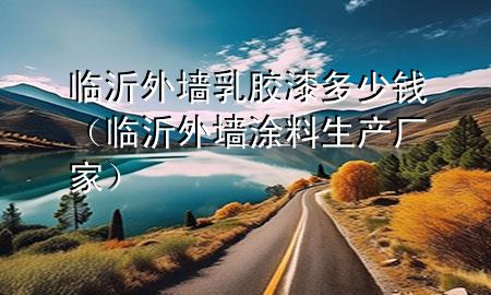 臨沂外墻乳膠漆多少錢（臨沂外墻涂料生產(chǎn)廠家）