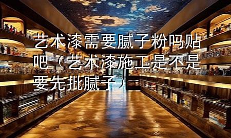 藝術(shù)漆需要膩?zhàn)臃蹎豳N吧（藝術(shù)漆施工是不是要先批膩?zhàn)樱?>
             </div>
             <!--文章無圖的情況下插入一張圖片end-->
              
      <p>大家好，今天小編關(guān)注到一個(gè)比較有意思的話題，就是關(guān)于藝術(shù)漆需要膩?zhàn)臃蹎豳N吧的問題，于是小編就整理了5個(gè)相關(guān)介紹藝術(shù)漆需要膩?zhàn)臃蹎豳N吧的解答，讓我們一起看看吧。</p><ol type=