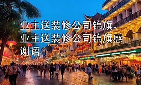業(yè)主送裝修公司錦旗，業(yè)主送裝修公司錦旗感謝語(yǔ)