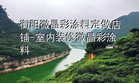 衡陽(yáng)微晶彩涂料定做店鋪-室內(nèi)裝修微晶彩涂料