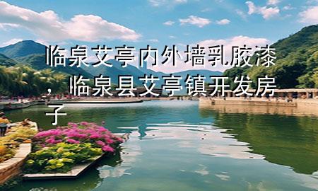 臨泉艾亭內(nèi)外墻乳膠漆，臨泉縣艾亭鎮(zhèn)開發(fā)房子