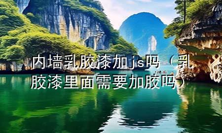 內(nèi)墻乳膠漆加js嗎（乳膠漆里面需要加膠嗎）