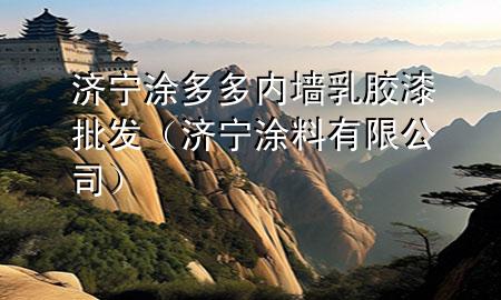 濟(jì)寧涂多多內(nèi)墻乳膠漆批發(fā)（濟(jì)寧涂料有限公司）
