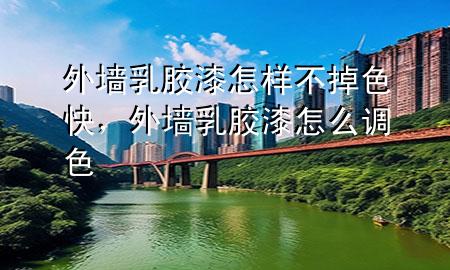 外墻乳膠漆怎樣不掉色快，外墻乳膠漆怎么調(diào)色