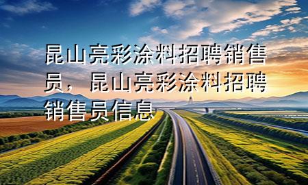 昆山亮彩涂料招聘銷售員，昆山亮彩涂料招聘銷售員信息