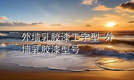 外墻乳膠漆工字型-外墻乳膠漆型號(hào)