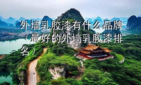 外墻乳膠漆有什么品牌（最好的外墻乳膠漆排名）