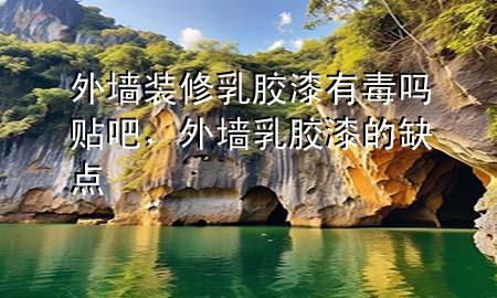 外墻裝修乳膠漆有毒嗎貼吧，外墻乳膠漆的缺點