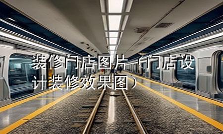 裝修門店圖片（門店設(shè)計裝修效果圖）