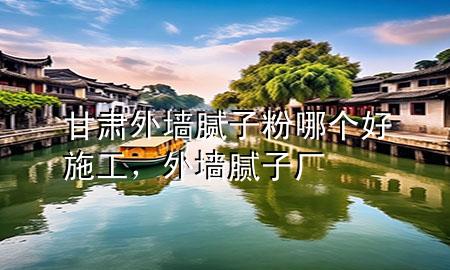 甘肅外墻膩?zhàn)臃勰膫€好施工，外墻膩?zhàn)訌S