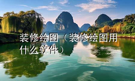 裝修繪圖（裝修繪圖用什么軟件）