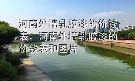 河南外墻乳膠漆的價(jià)錢(qián)表，河南外墻乳膠漆的價(jià)錢(qián)表和圖片