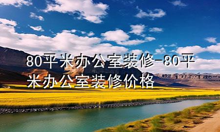 80平米辦公室裝修-80平米辦公室裝修價(jià)格