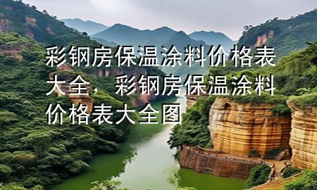 彩鋼房保溫涂料價格表大全，彩鋼房保溫涂料價格表大全圖