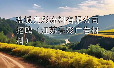 鹽城亮彩涂料有限公司招聘（江蘇亮彩廣告材料）