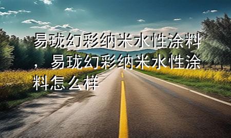易瓏幻彩納米水性涂料，易瓏幻彩納米水性涂料怎么樣