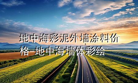 地中海彩泥外墻涂料價(jià)格-地中海墻體彩繪