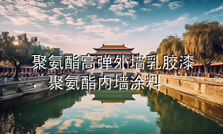 聚氨酯高彈外墻乳膠漆，聚氨酯內(nèi)墻涂料