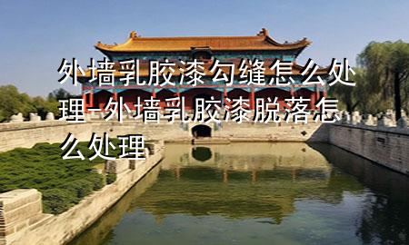 外墻乳膠漆勾縫怎么處理-外墻乳膠漆脫落怎么處理